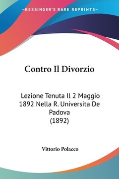 portada Contro Il Divorzio: Lezione Tenuta Il 2 Maggio 1892 Nella R. Universita De Padova (1892) (en Italiano)