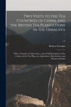 portada Two Visits to the Tea Countries of China and the British Tea Plantations in the Himalaya: With a Narrative of Adventures, and a Full Description of th (en Inglés)