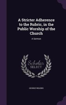portada A Stricter Adherence to the Rubric, in the Public Worship of the Church: A Sermon (in English)