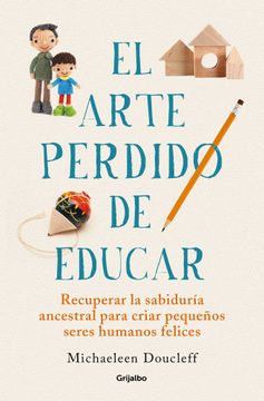 portada El Arte Perdido de Educar: Recuperar la Sabiduria Ancestral Para Criar Pequeños Seres Humanos Felices (in Spanish)