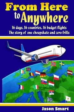 portada From Here to Anywhere: 16 Days, 16 Countries, 16 Budget Flights: The Story of One Cheapskate and Zero Frills (in English)