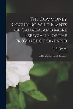 portada The Commonly Occuring Wild Plants of Canada, and More Especially of the Province of Ontario [microform]: a Flora for the Use of Beginners (in English)