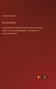 portada Der Deutsche: Erster Band: Das Bild der Antike bei den Deutschen - Sicht in Vorzeit und Mittelalter - Die Neuzeit im deutschen Berei (en Alemán)