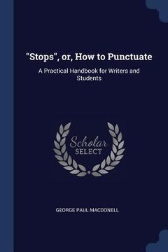 portada "Stops", or, How to Punctuate: A Practical Handbook for Writers and Students (en Inglés)