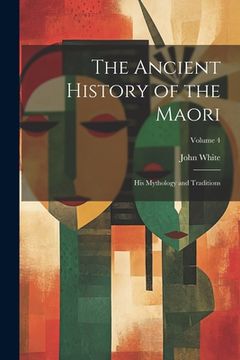 portada The Ancient History of the Maori: His Mythology and Traditions; Volume 4