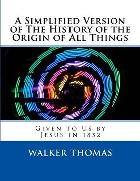 portada A Simplified Version of The History of the Origin of All Things: Given to Us by Jesus in 1852 (en Inglés)