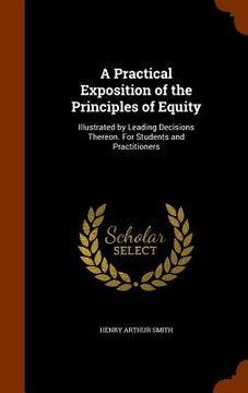 portada A Practical Exposition of the Principles of Equity: Illustrated by Leading Decisions Thereon. For Students and Practitioners (en Inglés)