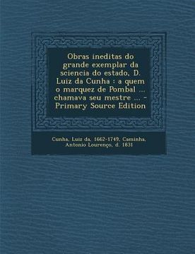 portada Obras Ineditas Do Grande Exemplar Da Sciencia Do Estado, D. Luiz Da Cunha: A Quem O Marquez de Pombal ... Chamava Seu Mestre ... - Primary Source Edit (en Portugués)