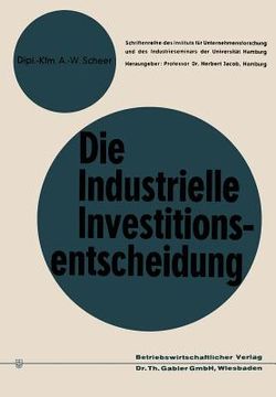 portada Die Industrielle Investitionsentscheidung: Eine Theoretische Und Empirische Untersuchung Zum Investitionsverhalten in Industrieunternehmungen (in German)