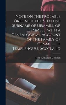 portada Note on the Probable Origin of the Scottish Surname of Gemmill or Gemmell, With a Genealogical Account of the Family of Gemmill of Templehouse, Scotla