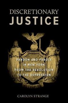 portada Discretionary Justice: Pardon and Parole in New York from the Revolution to the Depression