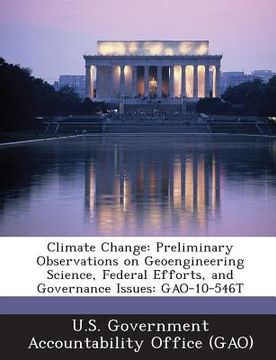 portada Climate Change: Preliminary Observations on Geoengineering Science, Federal Efforts, and Governance Issues: Gao-10-546t (in English)