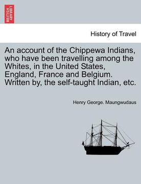 portada an account of the chippewa indians, who have been travelling among the whites, in the united states, england, france and belgium. written by, the sel (en Inglés)