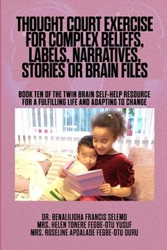 portada Thought Court Exercise for Complex Beliefs, Labels, Narratives, Stories or Brain Files.: Book Ten of the Twin Brain Self-Help Resource for a fulfillin (en Inglés)