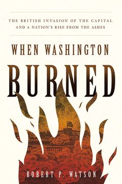 portada When Washington Burned: The British Invasion of the Capital and a Nation's Rise from the Ashes (en Inglés)