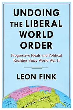 portada Undoing the Liberal World Order: Progressive Ideals and Political Realities Since World war ii (in English)
