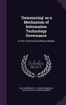 portada 'Outsourcing' as a Mechanism of Information Technology Governance: A Test of Alternative Diffusion Models (en Inglés)