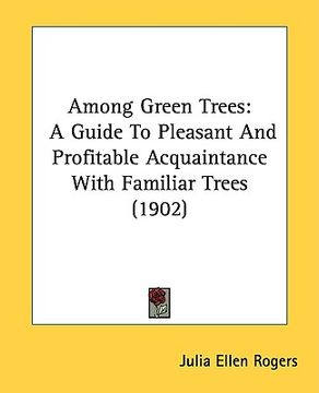 portada among green trees: a guide to pleasant and profitable acquaintance with familiar trees (1902) (en Inglés)