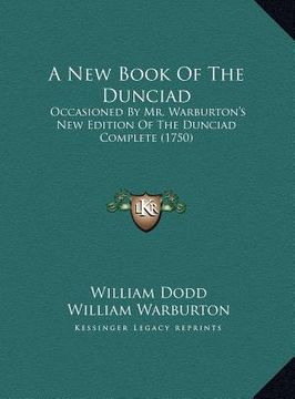 portada a new book of the dunciad a new book of the dunciad: occasioned by mr. warburton's new edition of the dunciad comoccasioned by mr. warburton's new e (en Inglés)