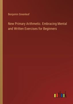 portada New Primary Arithmetic. Embracing Mental and Written Exercises for Beginners (en Inglés)