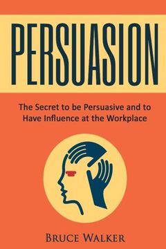 portada Persuasion: The Secret to be Persuasive and to Have Influence at the Workplace
