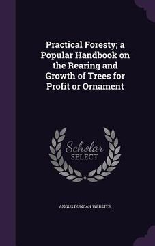 portada Practical Foresty; a Popular Handbook on the Rearing and Growth of Trees for Profit or Ornament (en Inglés)