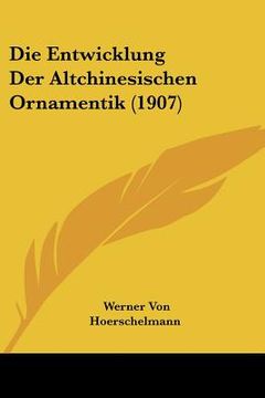 portada Die Entwicklung Der Altchinesischen Ornamentik (1907) (en Alemán)