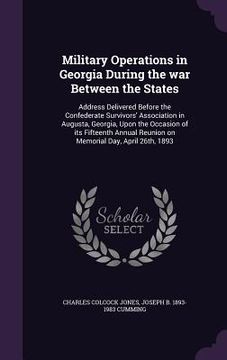 portada Military Operations in Georgia During the war Between the States: Address Delivered Before the Confederate Survivors' Association in Augusta, Georgia, (en Inglés)