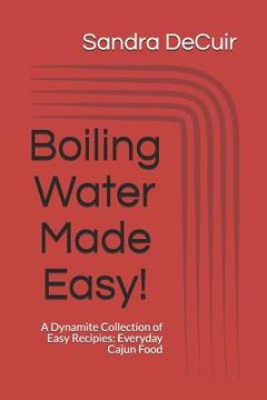 portada Boiling Water Made Easy!: A Dynamite Collection of Easy Recipes: Everyday Cajun Food (en Inglés)