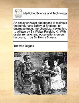 portada an essay on ways and means to maintain the honour and safety of england, to encrease trade, merchandize, navigation, ... written by sir walter raleig (en Inglés)