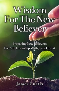 portada Wisdom for the New Believer: Preparing New Believers for a Relationship with Jesus Christ (en Inglés)