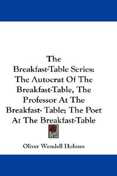 portada the breakfast-table series: the autocrat of the breakfast-table, the professor at the breakfast- table; the poet at the breakfast-table (en Inglés)