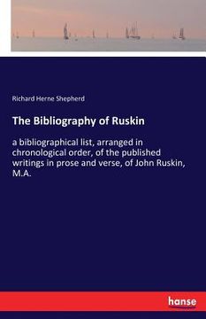 portada The Bibliography of Ruskin: a bibliographical list, arranged in chronological order, of the published writings in prose and verse, of John Ruskin, (en Inglés)