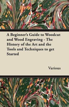 portada a beginner's guide to woodcut and wood engraving - the history of the art and the tools and techniques to get started (en Inglés)