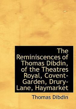 portada the reminiscences of thomas dibdin, of the theatres royal, covent-garden, drury-lane, haymarket (en Inglés)