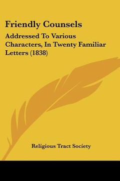 portada friendly counsels: addressed to various characters, in twenty familiar letters (1838) (en Inglés)