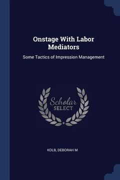 portada Onstage With Labor Mediators: Some Tactics of Impression Management (en Inglés)