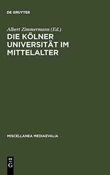portada Die Kolner Universitat im Mittelalter: Giettige Wurzeln und Soziale Wirklichkeit (en Alemán)