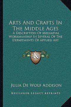 portada arts and crafts in the middle ages: a description of mediaeval workmanship in several of the departments of applied art (en Inglés)