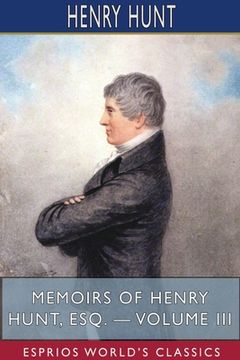 portada Memoirs of Henry Hunt, Esq. - Volume III (Esprios Classics) (in English)
