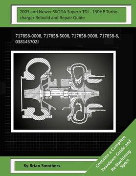 portada 2003 and Newer SKODA Superb TDI - 130HP Turbocharger Rebuild and Repair Guide: 717858-0008, 717858-5008, 717858-9008, 717858-8, 038145702j (en Inglés)