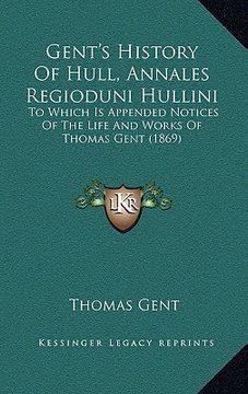 portada gent's history of hull, annales regioduni hullini: to which is appended notices of the life and works of thomas gent (1869)