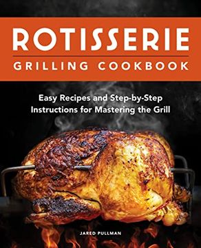 portada Rotisserie Grilling Cookbook: Easy Recipes and Step-By-Step Instructions for Mastering the Grill (en Inglés)