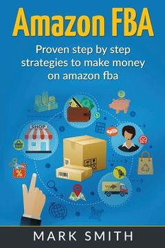 portada Amazon FBA: Beginners Guide - Proven Step By Step Strategies to Make Money On Amazon (in English)