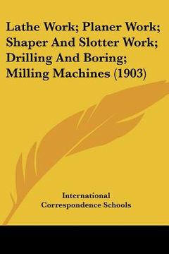portada lathe work; planer work; shaper and slotter work; drilling and boring; milling machines (1903) (en Inglés)
