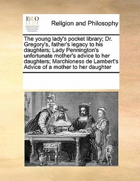 portada the young lady's pocket library; dr. gregory's, father's legacy to his daughters; lady pennington's unfortunate mother's advice to her daughters; marc (en Inglés)