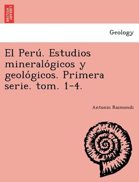 portada el peru . estudios mineralo gicos y geolo gicos. primera serie. tom. 1-4. (in English)