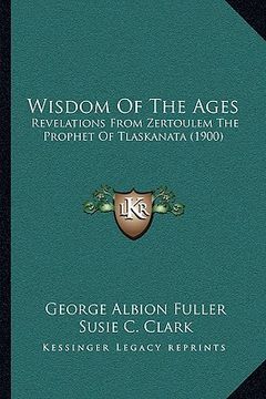 portada wisdom of the ages: revelations from zertoulem the prophet of tlaskanata (1900) (in English)