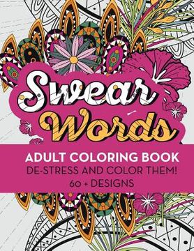portada Swear Words Adult Coloring Book: De-Stress and Color Them! 60 + Designs (en Inglés)