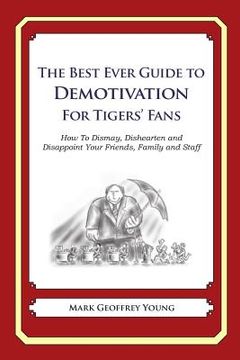 portada The Best Ever Guide to Demotivation for Tigers' Fans: How To Dismay, Dishearten and Disappoint Your Friends, Family and Staff (en Inglés)